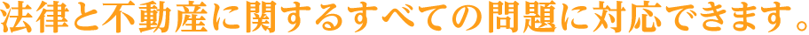 法律と不動産に関するすべての問題に対応できます。
