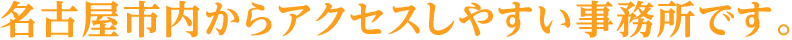 名古屋市内からアクセスしやすい事務所です。